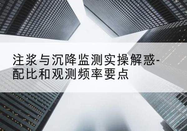 红古水泥浆配比不当会不会造成注浆管堵管？-注浆与沉降监测实操解惑-配比和观测频率要点